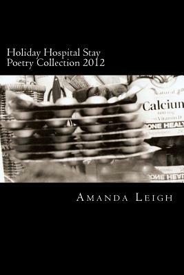 Holiday Hospital Stay Poetry Collection 2012: An original poetry and photography collection inspired by my 2012 holiday hospital stay by Amanda Leigh