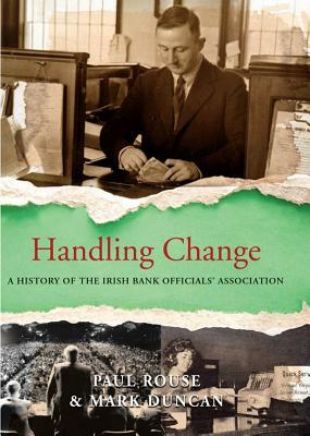 Handling Change: A History of the Irish Bank Officials' Association by Paul Rouse, Mark Duncan