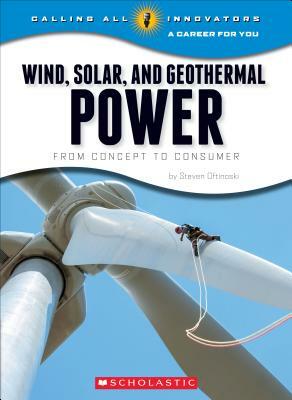 Wind, Solar, and Geothermal Power: From Concept to Consumer (Calling All Innovators: A Career for You) by Steven Otfinoski