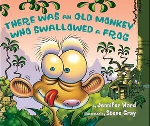 There Was an Old Monkey Who Swallowed a Frog by Steve Gray, Jennifer Ward