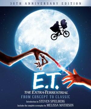 E.T. the Extra-Terrestrial from Concept to Classic: The Illustrated Story of the Film and the Filmmakers, 30th Anniversary Edition by Melissa Mathison, Steven Spielberg