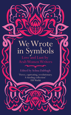 We Wrote in Symbols: Lust and Erotica by Arab Women Writers by Selma Dabbagh