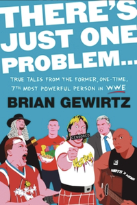 There's Just One Problem: Inside the WWE with Demented-but-True Stories of Mayhem, Metal Chairs, and Major Insanity by Brian Gewirtz
