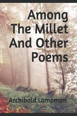 Among The Millet And Other Poems by Archibald Lampman