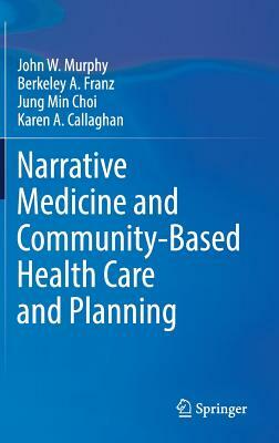 Narrative Medicine and Community-Based Health Care and Planning by Jung Min Choi, Berkeley A. Franz, John W. Murphy