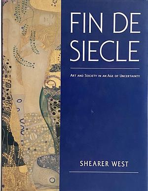 Fin De Siecle: Art and Society in an Age of Uncertainty by Shearer West