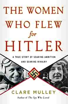 The Women Who Flew for Hitler: The True Story of Hitler's Valkyries by Clare Mulley