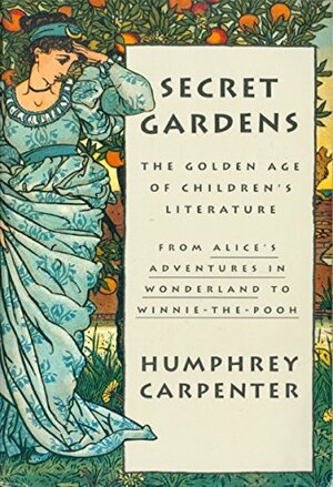 Secret Gardens: The Golden Age of Children's Literature by Humphrey Carpenter