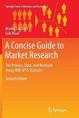 A Concise Guide to Market Research: The Process, Data, and Methods Using IBM SPSS Statistics by Erik Mooi, Marko Sarstedt