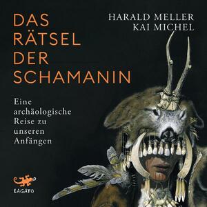 Das Rätsel der Schamanin by Kai Michel, Harald Meller