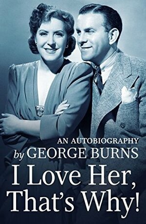 I Love Her, That's Why!: An Autobiography by Cynthia Hobart Lindsay, George Burns, Jack Benny