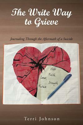 The Write Way to Grieve: Journaling Through the Aftermath of a Suicide by Terri Johnson