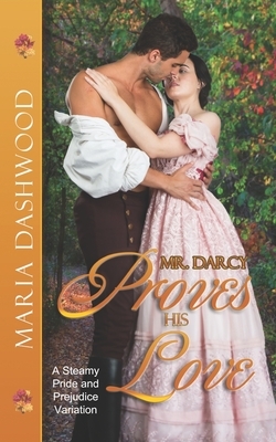 Mr. Darcy Proves His Love: A Steamy Pride and Prejudice Variation by Maria Dashwood