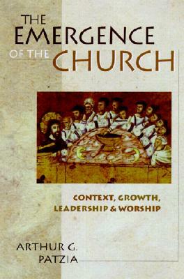 The Emergence of the Church: Context, Growth, Leadership & Worship by Arthur G. Patzia