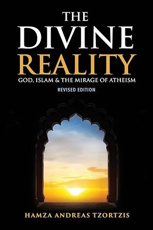 The Divine Reality: God, Islam & The Mirage Of Atheism by Hamza Andreas Tzortzis, Hamza Andreas Tzortzis