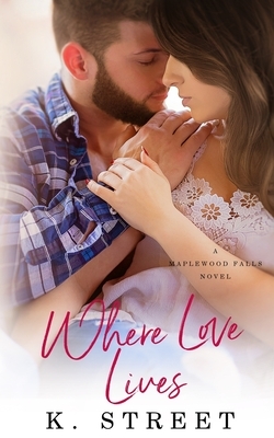 Where Love Lives: (Maplewood Falls Book Two) by K. Street