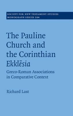 The Pauline Church and the Corinthian Ekkl&#275;sia: Greco-Roman Associations in Comparative Context by Richard Last