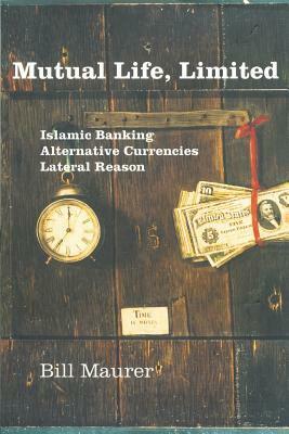 Mutual Life, Limited: Islamic Banking, Alternative Currencies, Lateral Reason by Bill Maurer