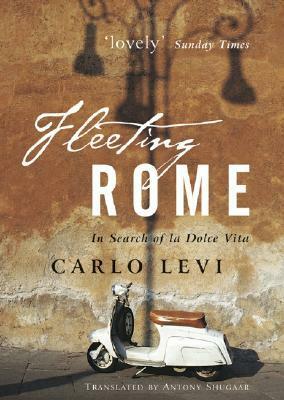 Fleeting Rome: In Search of La Dolce Vita by Antony Shugaar, Carlo Levi