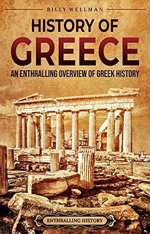 History of Greece: An Enthralling Overview of Greek History by Billy Wellman, Billy Wellman