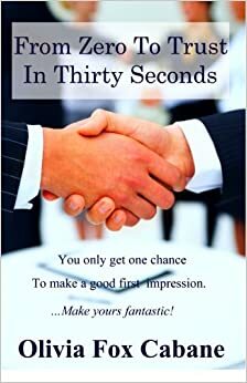 From Zero to Trust in Thirty Seconds: How to Make a Fantastic First Impression by Olivia Fox Cabane