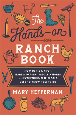 The Hands-on Ranch Book: How to Tie a Knot, Start a Garden, Saddle a Horse, and Everything Else People Used to Know how to Do by Mary Heffernan