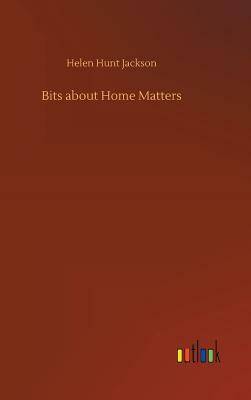 Bits about Home Matters by Helen Hunt Jackson