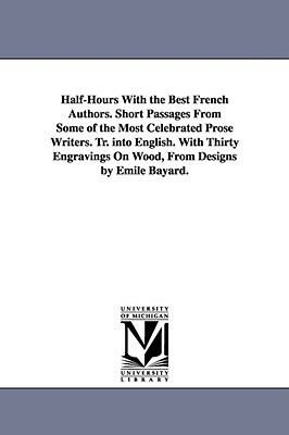 Half-Hours With the Best French Authors. Short Passages From Some of the Most Celebrated Prose Writers. Tr. into English. With Thirty Engravings On Wo by None