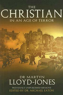 The Christian in an Age of Terror: Selected Sermons of Dr Martyn Lloyd-Jones, 1941-1950 by D. Martyn Lloyd-Jones