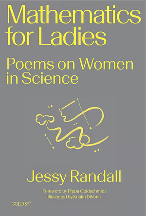 Mathematics for Ladies: Poems on Women in Science by Pippa Goldschmidt, Jessy Randall, Kristin Divona