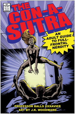 The Con-A-Sutra: A Guide to Full-Frontal Nerdity by Balls Xxxavier