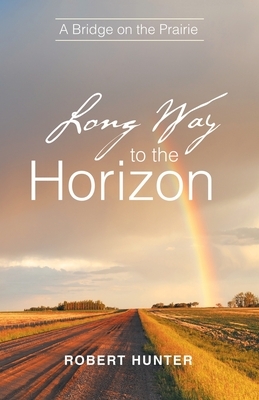 Long Way to the Horizon: A Bridge on the Prairie by Robert Hunter