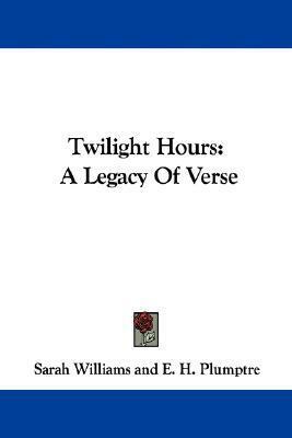 Twilight Hours: A Legacy Of Verse by Edward Hayes Plumptre, Sarah Williams