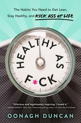 Healthy as F*ck: The Habits You Need to Get Lean, Stay Healthy, and Kick Ass at Life by Oonagh Duncan