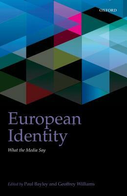 European Identity: What the Media Say by Geoffrey Williams, Paul Bayley