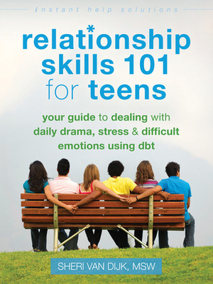 Relationship Skills 101 for Teens: Your Guide to Dealing with Daily Drama, Stress, and Difficult Emotions Using DBT by Sheri Van Dijk
