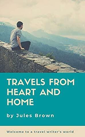 Travels From Heart and Home: Welcome to a travel writer's world by Jules Brown