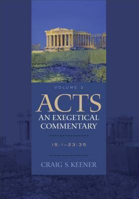 Acts: An Exegetical Commentary: Volume 3: 15:1-23:35 by Craig S. Keener