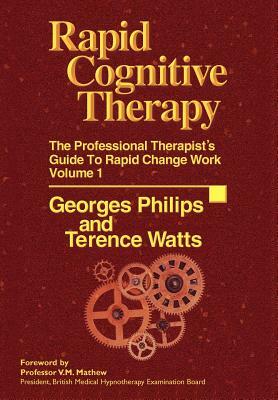 Rapid Cognitive Therapy: The Professional Therapists Guide to Rapid Change Work by Terence Watts, Georges Philips