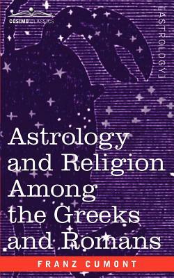 Astrology and Religion Among the Greeks and Romans by Franz Valery Marie Cumont