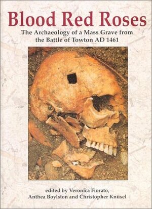Blood Red Roses: The Archaeology of a Mass Grave from the Battle of Towton AD 1461 by Anthea Boylston, Christopher Knüsel, Veronica Fiorato
