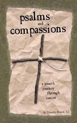 Psalms and Compassions: A Jesuit's Journey Through Cancer by Timothy Brown