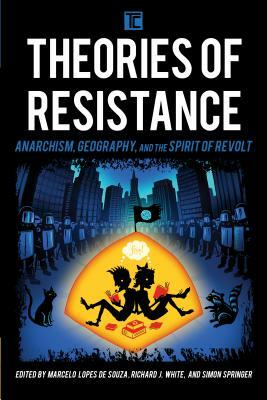 Theories of Resistance: Anarchism, Geography, and the Spirit of Revolt by 