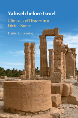 Yahweh Before Israel: Glimpses of History in a Divine Name by Daniel E. Fleming