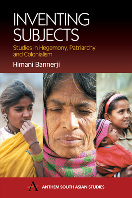 Inventing Subjects: Studies in Hegemony, Patriarchy and Colonialism by Himani Bannerji