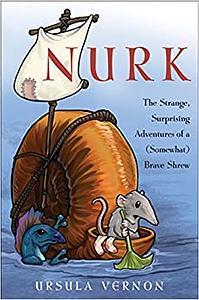 Nurk: The Strange, Surprising Adventures of a (Somewhat) Brave Shrew by Ursula Vernon