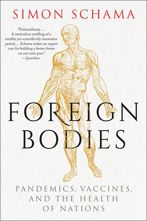 Foreign Bodies: Pandemics, Vaccines, and the Health of Nations by Simon Schama