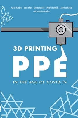 3D Printing PPE In the Age of COVID-19 by Olsen Chan, Austin Mardon, Catherine Mardon
