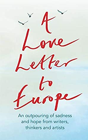 A Love Letter to Europe: An outpouring of sadness and hope by Various, J.K. Rowling, Melvyn Bragg, Tracey Emin, Pete Townshend, Jeffrey Boakye, Shami Chakrabarti, Mary Beard, Jonathan Meades, Philip Ardagh, Holly Johnson, Tony Robinson, Lindsey Davis, Frank Cottrell Boyce, Will Hutton, William Dalrymple, Margaret Drabble, Chris Cleave, Simon Callow, Brian Catling, Onjali Q. Raúf, Peter J. Conradi, Prue Leith, Chris Riddell