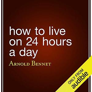 How to Live on 24 Hours a Day by Arnold Bennett